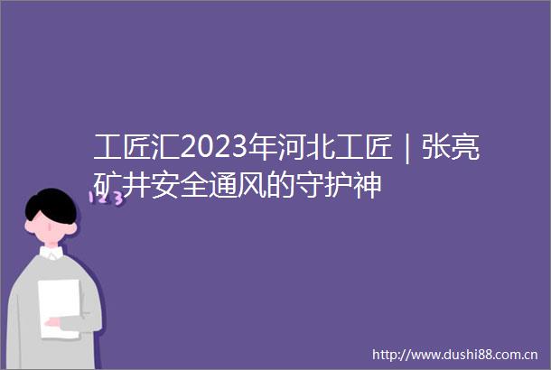 工匠汇2023年河北工匠｜张亮矿井安全通风的守护神