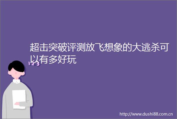 超击突破评测放飞想象的大逃杀可以有多好玩