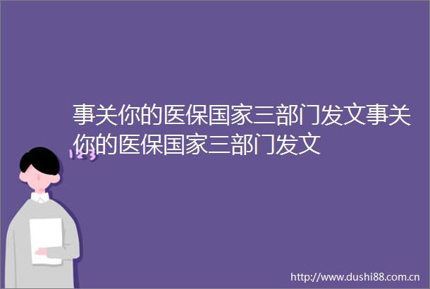 事关你的医保三部门发文事关你的医保三部门发文