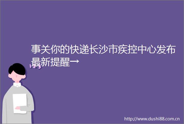事关你的快递长沙市疾控中心发布最新提醒→