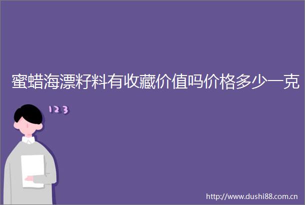 蜜蜡海漂籽料有收藏价值吗价格多少一克