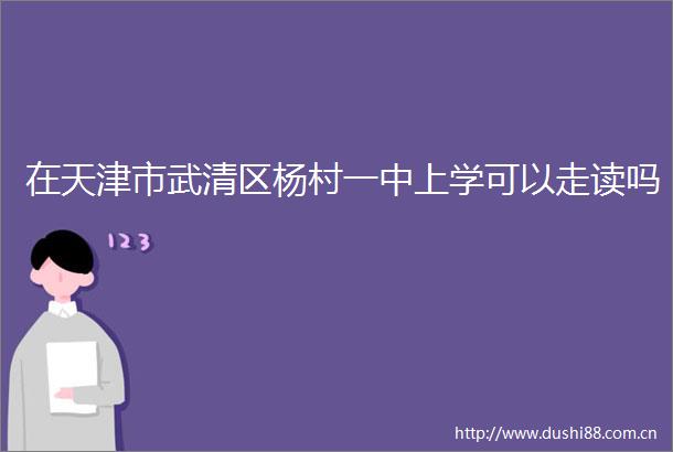 在天津市武清区杨村一中上学可以走读吗