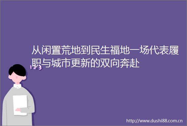从闲置荒地到民生福地一场代表履职与城市更新的双向奔赴