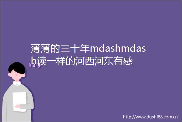 薄薄的三十年mdashmdash读一样的河西河东有感