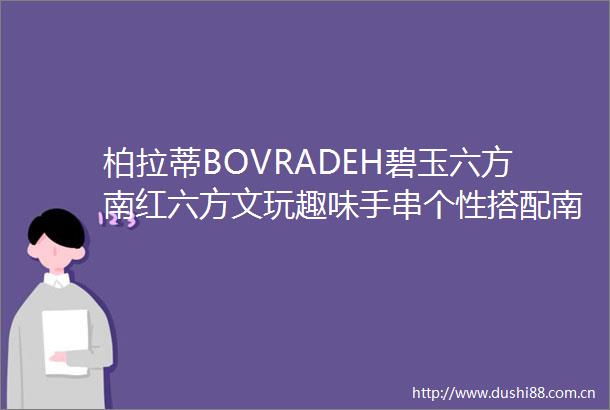 柏拉蒂BOVRADEH碧玉六方南红六方文玩趣味手串个性搭配南