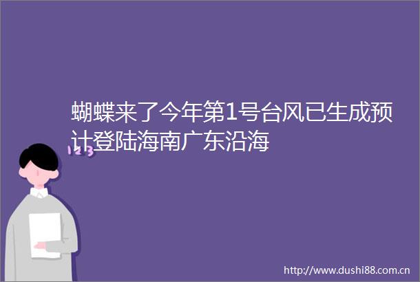 蝴蝶来了今年第1号台风已生成预计登陆海南广东沿海