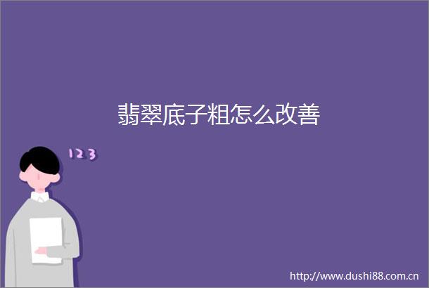 翡翠底子粗怎么改善