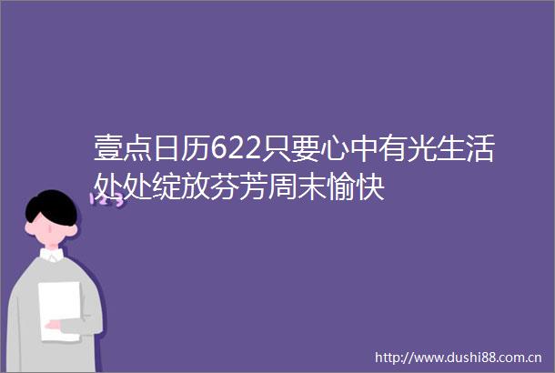 壹点日历622只要心中有光生活处处绽放芬芳周末愉快
