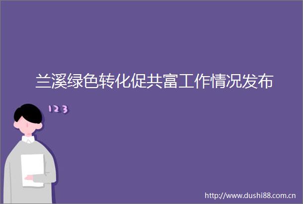 兰溪绿色转化促共富工作情况发布