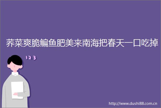 荞菜爽脆鳊鱼肥美来南海把春天一口吃掉