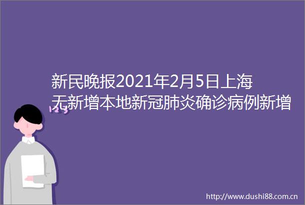 新民晚报2021年2月5日上海无新增本地新冠肺炎确诊病例新增5例境外输入病例