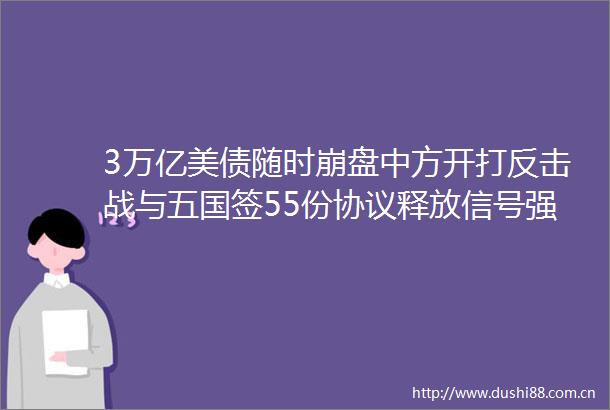 3万亿美债随时崩盘中方开打反击战与五国签55份协议释放信号强烈