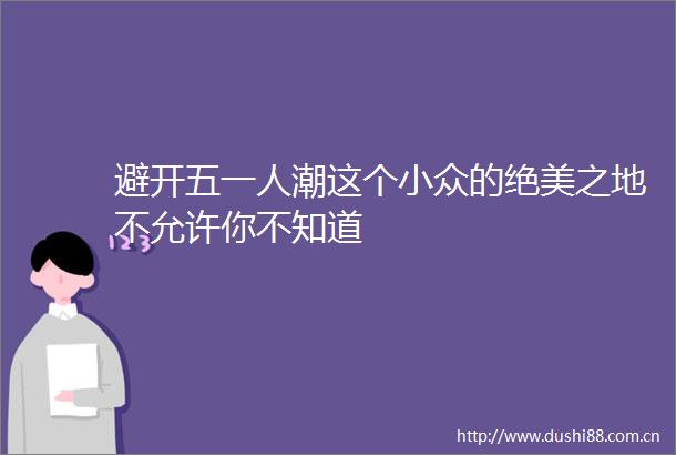 避开五一人潮这个小众的绝美之地不允许你不知道