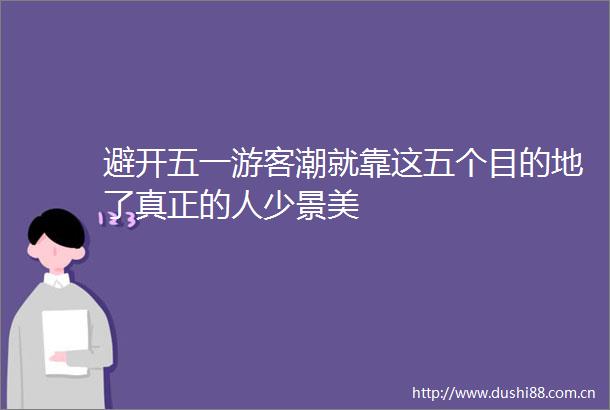 避开五一游客潮就靠这五个目的地了真正的人少景美