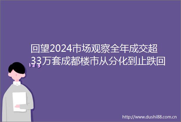 回望2024市场观察全年成交超33万套成都楼市从分化到止跌回升