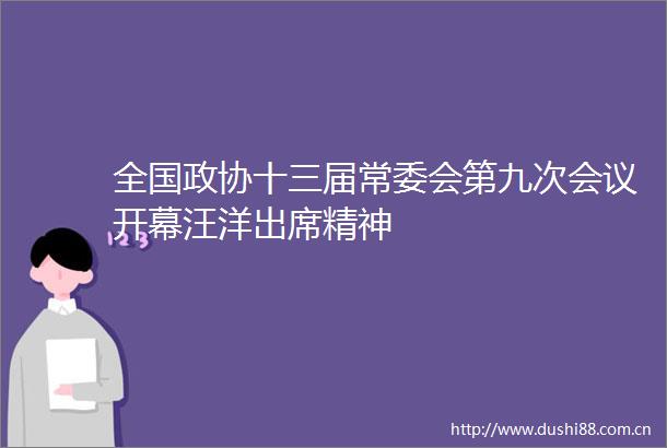 全国政协十三届常委会第九次会议开幕汪洋出席精神