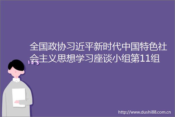 全国政协新时代特色社会主义思想学习座谈小组第11组召开学习座谈会何立峰主持并讲话高云龙出席