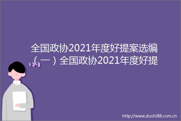 全国政协2021年度好提案选编（一）全国政协2021年度好提案选编（一）