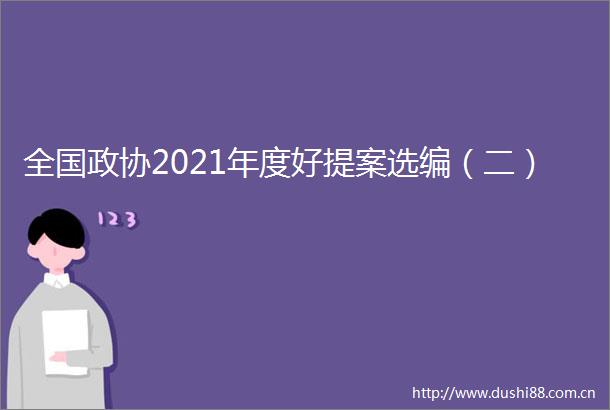 全国政协2021年度好提案选编（二）
