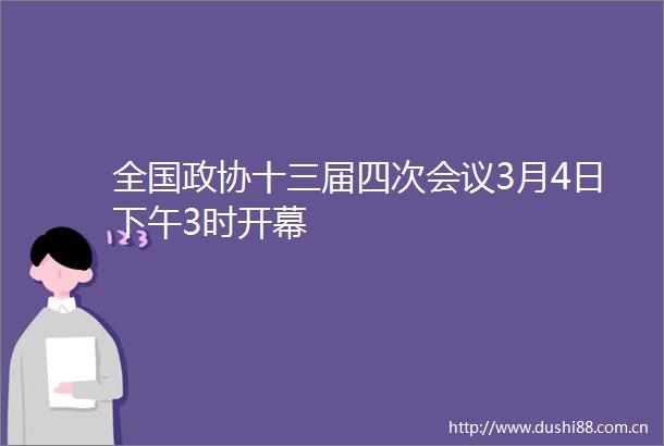 全国政协十三届四次会议3月4日下午3时开幕