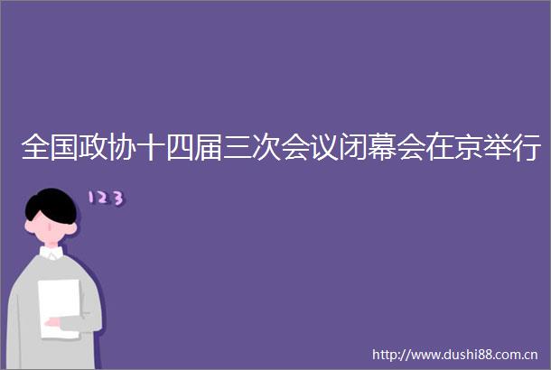 全国政协十四届三次会议闭幕会在京举行