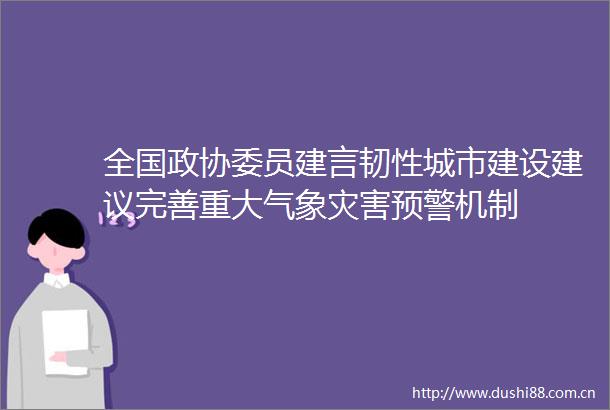 全国政协委员建言韧性城市建设建议完善重大气象灾害预警机制