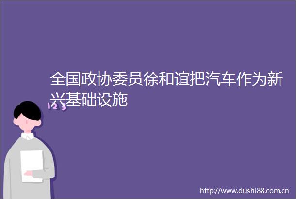 全国政协委员徐和谊把汽车作为新兴基础设施