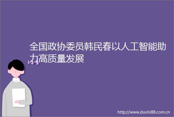 全国政协委员韩民春以人工智能助力高质量发展