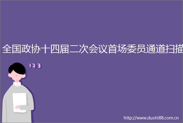 全国政协十四届二次会议首场委员通道扫描