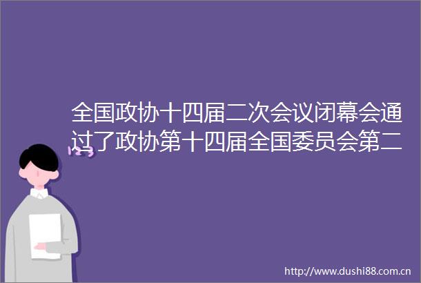 全国政协十四届二次会议闭幕会通过了政协第十四届全国委员会第二次会议关于政协十四届一次会议以来提案工作情况报告的决议