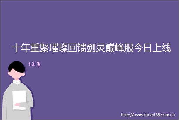 十年重聚璀璨回馈剑灵巅峰服今日上线