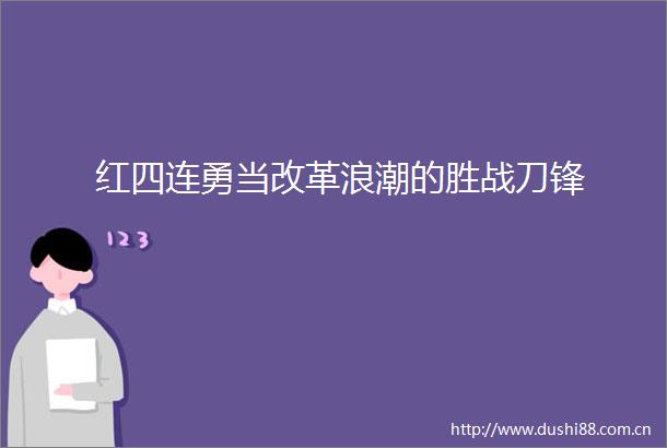 红四连勇当改革浪潮的胜战刀锋