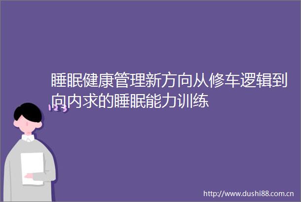 睡眠健康管理新方向从修车逻辑到向内求的睡眠能力训练