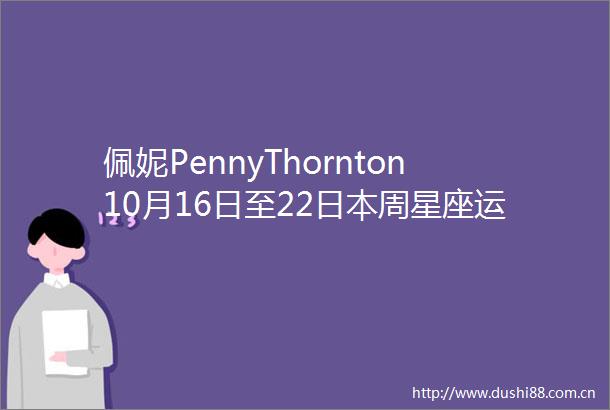 佩妮PennyThornton10月16日至22周星座运势