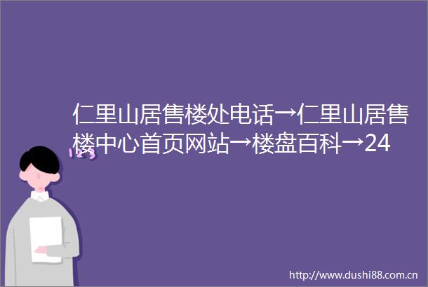 仁里山居售楼处电话→仁里山居售楼中心首页网站→楼盘百科→24小时热线电话