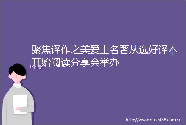 聚焦译作之美爱上名著从选好译本开始阅读分享会举办