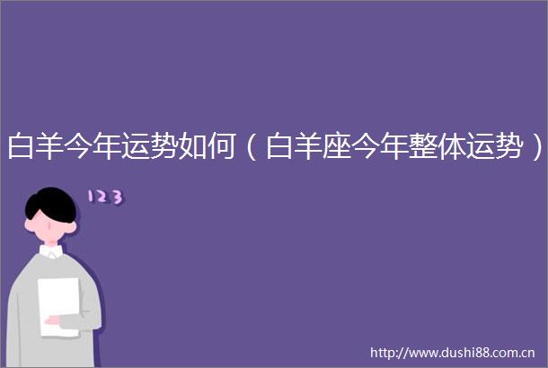 白羊今年运势如何（白羊座今年整体运势）
