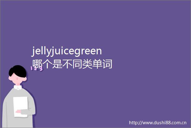 jellyjuicegreen哪个是不同类单词