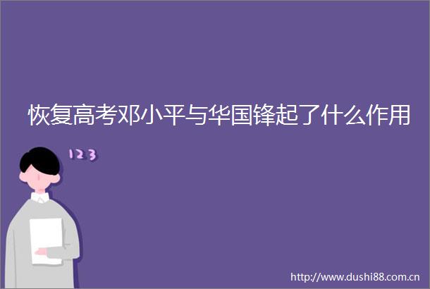 恢复高考邓小平与华国锋起了什么作用