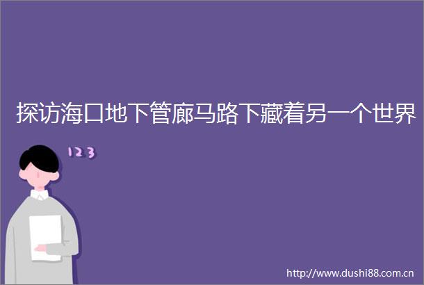 探访海口地下管廊马路下藏着另一个世界