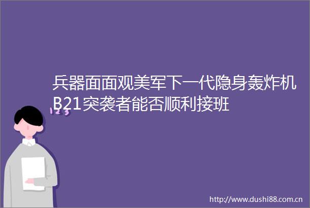 兵器面面观美军下一代隐身轰炸机B21突袭者能否顺利接班