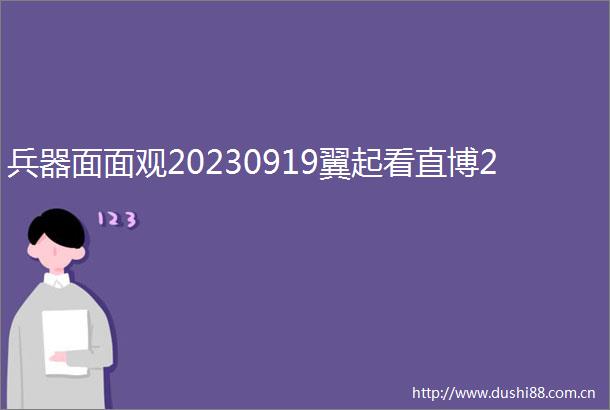 兵器面面观20230919翼起看直博2