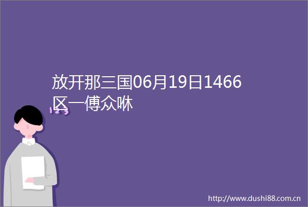 放开那三国06月19日1466区一傅众咻