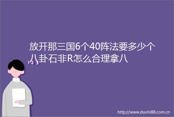 放开那三国6个40阵法要多少个八卦石非R怎么合理拿八