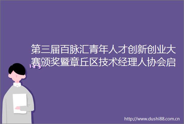 第三届百脉汇青年人才创新创业大赛颁奖暨章丘区技术经理人协会启动仪式举办