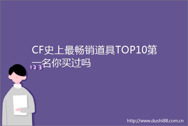 CF史上最畅销道具TOP10第一名你买过吗