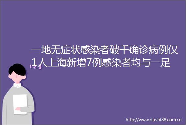 一地无症状感染者破千确诊病例仅1人上海新增7例感染者均与一足浴店有关