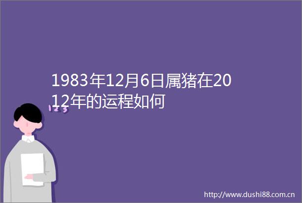 1983年12月6日属猪在2012年的运程如何