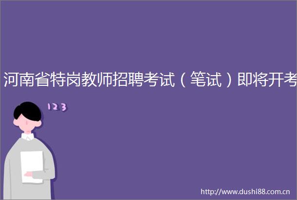 河南省特岗教师招聘考试（笔试）即将开考