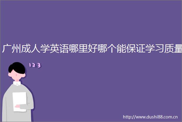 广州成人学英语哪里好哪个能保证学习质量
